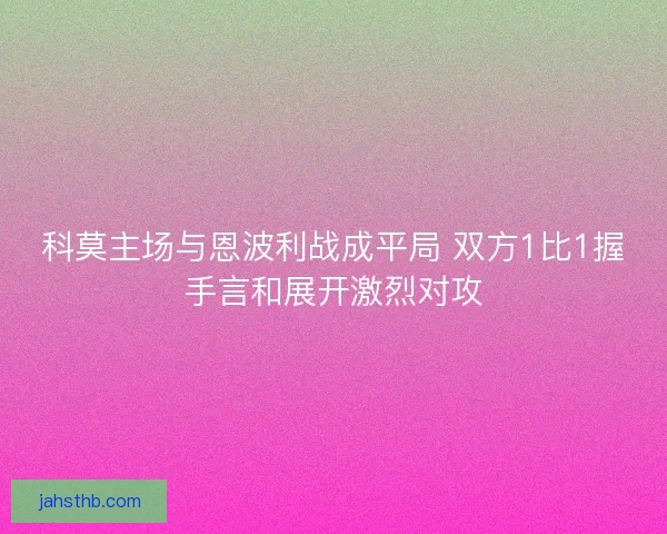 科莫主场与恩波利战成平局 双方1比1握手言和展开激烈对攻 科莫主场与恩波利战成平局 双方1比1握手言和展开激烈对攻