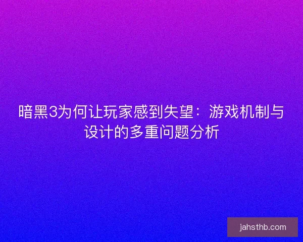 暗黑3为何让玩家感到失望：游戏机制与设计的多重问题分析