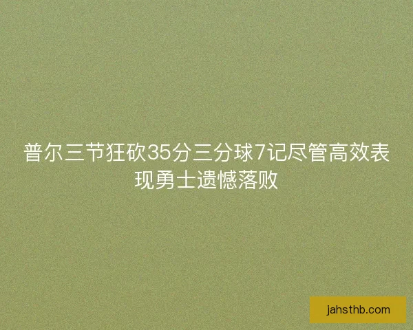 普尔三节狂砍35分三分球7记尽管高效表现勇士遗憾落败 普尔三节狂砍35分三分球7记尽管高效表现勇士遗憾落败