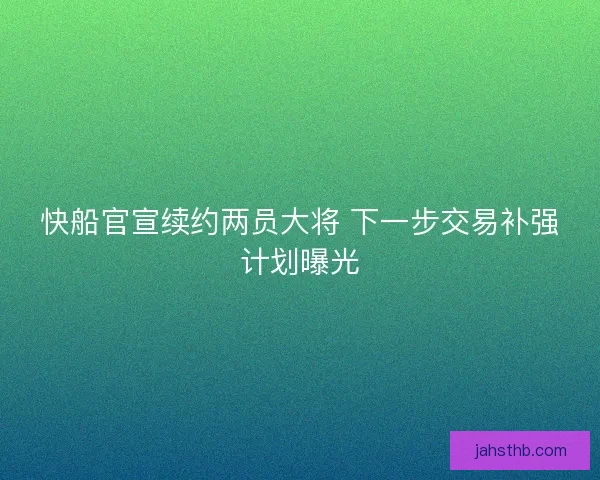 快船官宣续约两员大将 下一步交易补强计划曝光