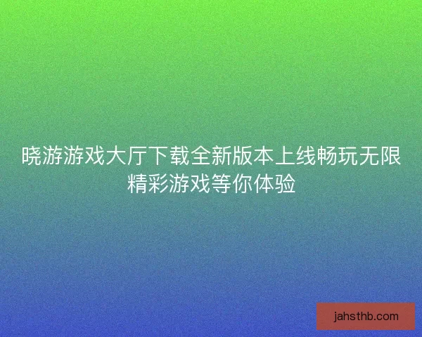 晓游游戏大厅下载全新版本上线畅玩无限精彩游戏等你体验